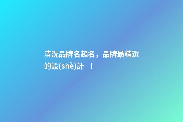 清洗品牌名起名，品牌最精選的設(shè)計！